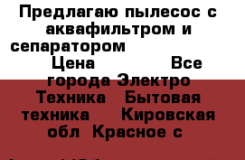 Предлагаю пылесос с аквафильтром и сепаратором Krausen Eco Star › Цена ­ 29 990 - Все города Электро-Техника » Бытовая техника   . Кировская обл.,Красное с.